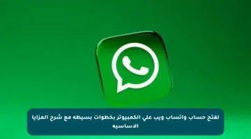 لفتح حساب واتساب ويب على الكمبيوتر بخطوات بسيطة مع شرح المزايا الأساسية